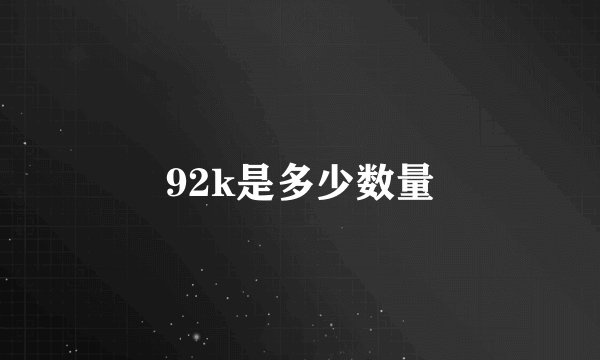 92k是多少数量