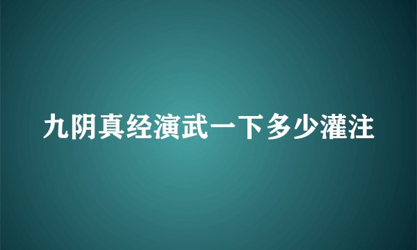 九阴真经演武一下多少灌注