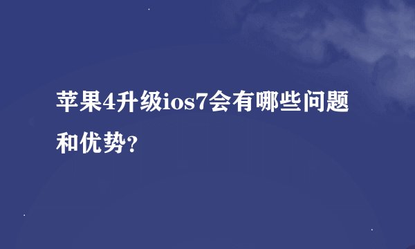 苹果4升级ios7会有哪些问题和优势？