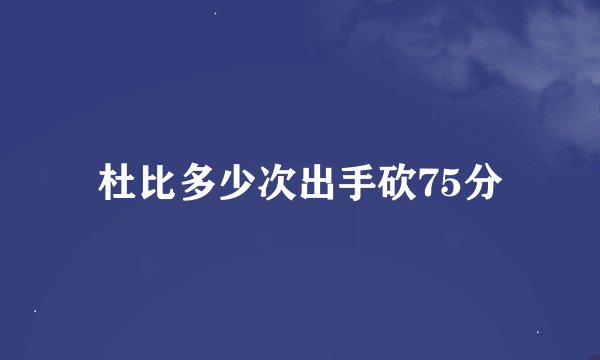 杜比多少次出手砍75分
