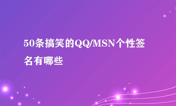 50条搞笑的QQ/MSN个性签名有哪些