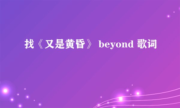 找《又是黄昏》 beyond 歌词