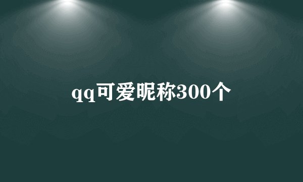 qq可爱昵称300个