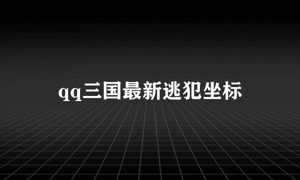 qq三国最新逃犯坐标