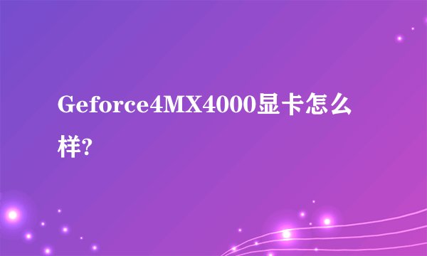 Geforce4MX4000显卡怎么样?