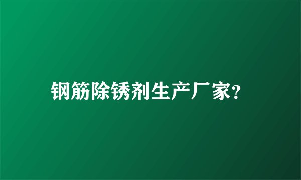 钢筋除锈剂生产厂家？
