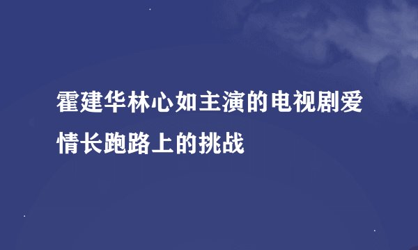 霍建华林心如主演的电视剧爱情长跑路上的挑战