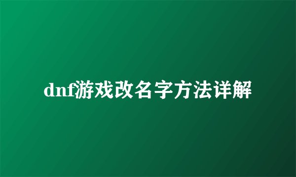 dnf游戏改名字方法详解