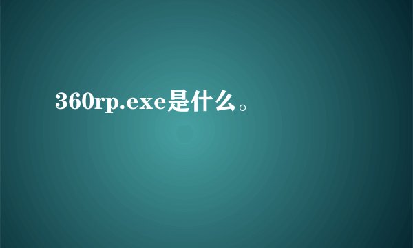 360rp.exe是什么。