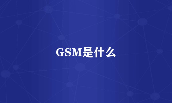 GSM是什么