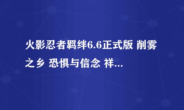 火影忍者羁绊6.6正式版 削雾之乡 恐惧与信念 祥云坠饰这三个在哪里出