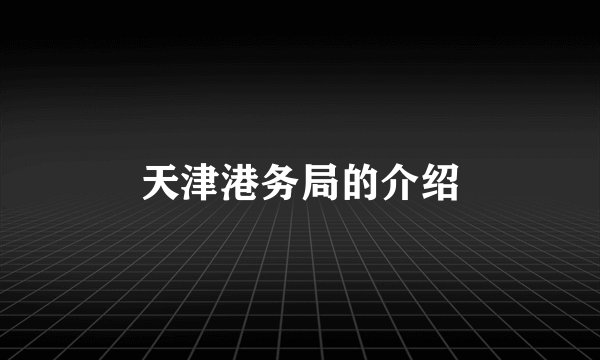 天津港务局的介绍