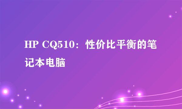 HP CQ510：性价比平衡的笔记本电脑