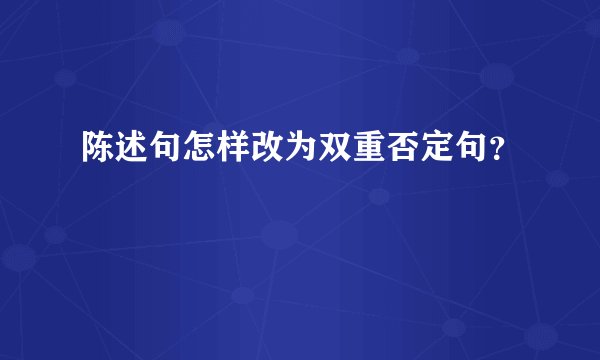 陈述句怎样改为双重否定句？