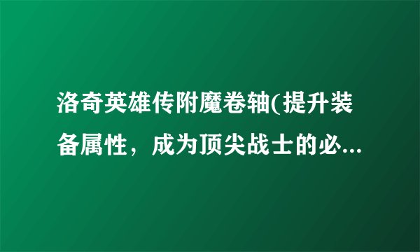 洛奇英雄传附魔卷轴(提升装备属性，成为顶尖战士的必备道具)