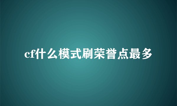 cf什么模式刷荣誉点最多
