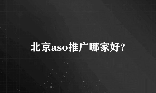 北京aso推广哪家好?