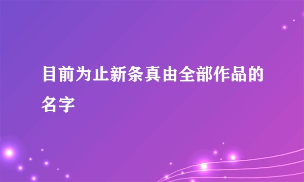 目前为止新条真由全部作品的名字