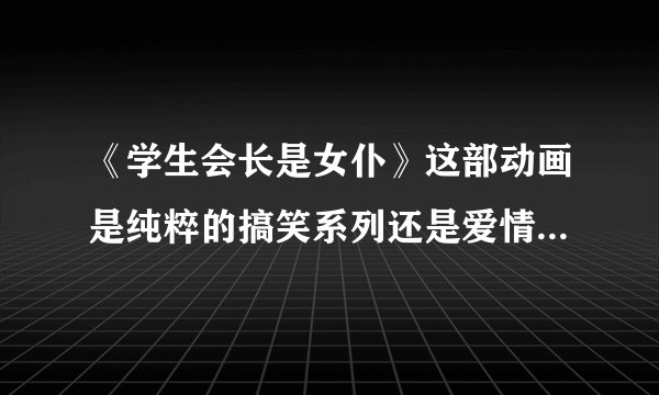 《学生会长是女仆》这部动画是纯粹的搞笑系列还是爱情系列。如果是爱情系列是不是后宫类的？另外在介绍些
