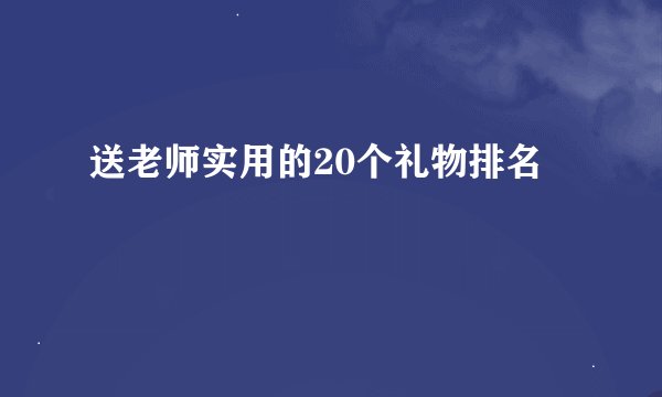 送老师实用的20个礼物排名