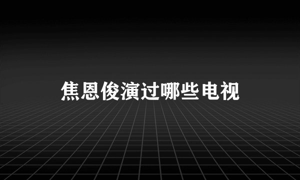 焦恩俊演过哪些电视