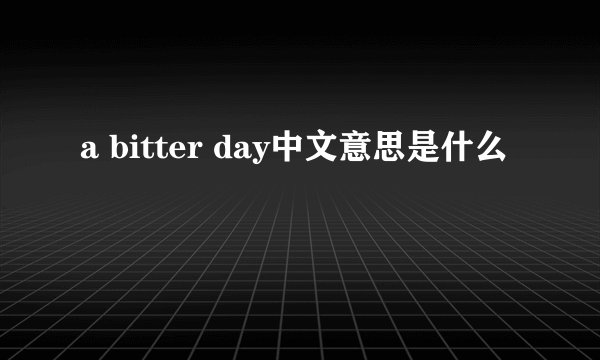 a bitter day中文意思是什么
