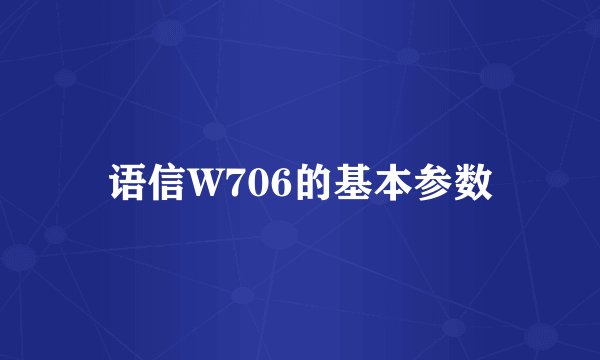 语信W706的基本参数