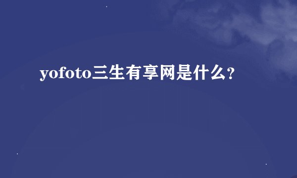 yofoto三生有享网是什么？