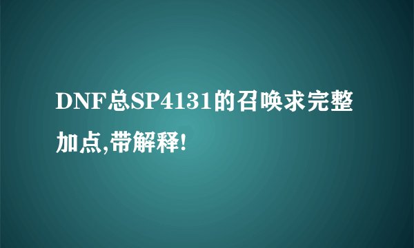 DNF总SP4131的召唤求完整加点,带解释!