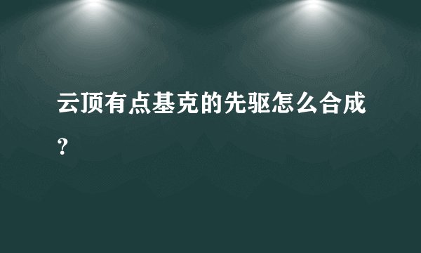 云顶有点基克的先驱怎么合成？