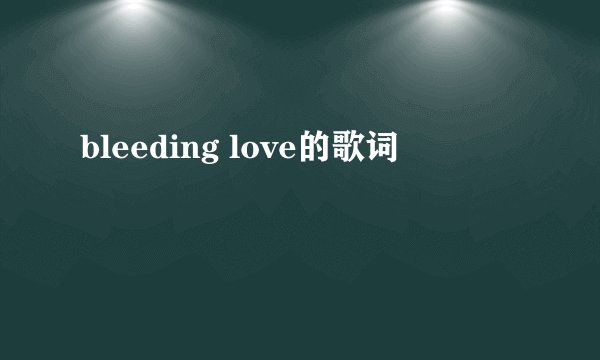 bleeding love的歌词