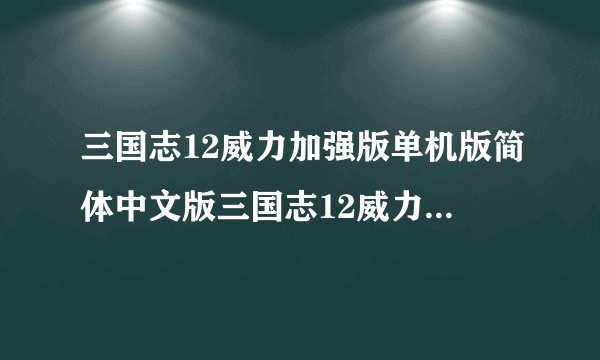 三国志12威力加强版单机版简体中文版三国志12威力加强版单机版简体中文版功能简介