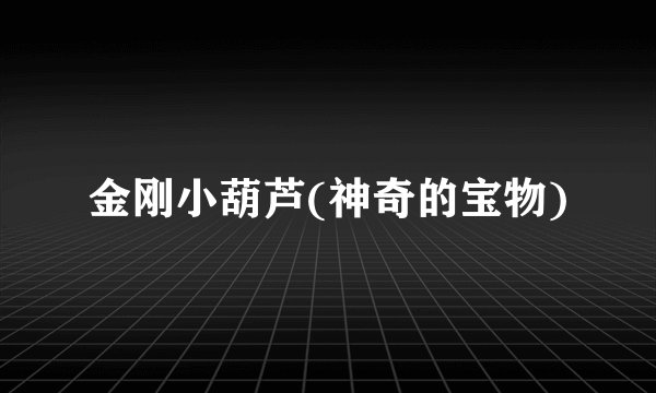 金刚小葫芦(神奇的宝物)