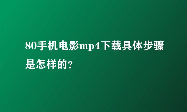 80手机电影mp4下载具体步骤是怎样的？