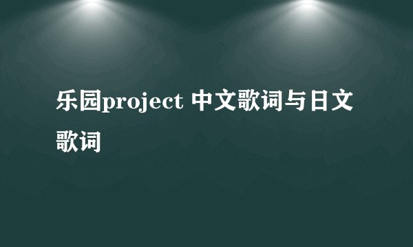 乐园project 中文歌词与日文歌词