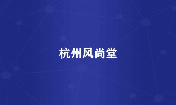 杭州风尚堂