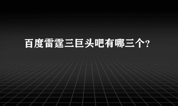 百度雷霆三巨头吧有哪三个？