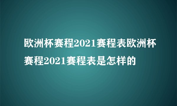 欧洲杯赛程2021赛程表欧洲杯赛程2021赛程表是怎样的