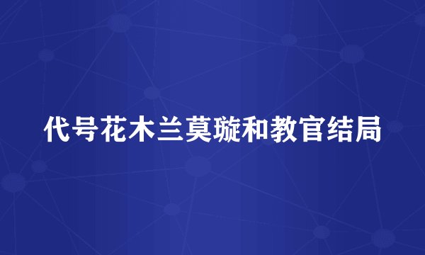 代号花木兰莫璇和教官结局