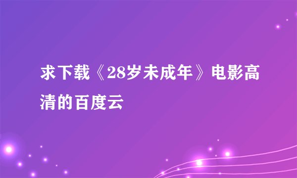 求下载《28岁未成年》电影高清的百度云