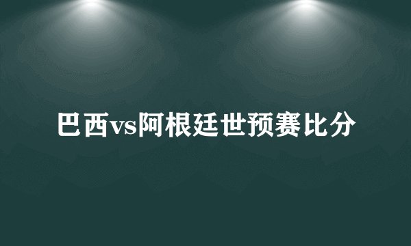 巴西vs阿根廷世预赛比分