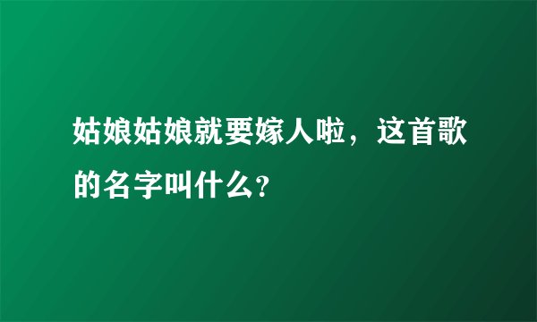 姑娘姑娘就要嫁人啦，这首歌的名字叫什么？