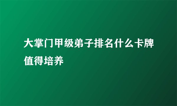大掌门甲级弟子排名什么卡牌值得培养