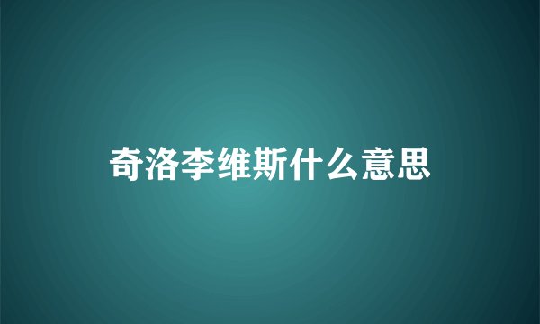 奇洛李维斯什么意思