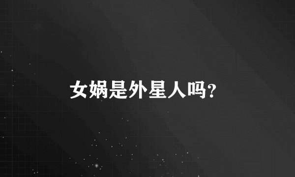 女娲是外星人吗？