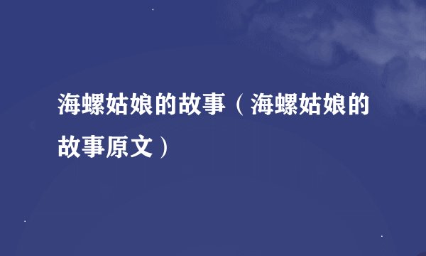 海螺姑娘的故事（海螺姑娘的故事原文）