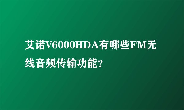 艾诺V6000HDA有哪些FM无线音频传输功能？