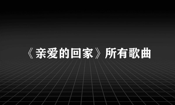 《亲爱的回家》所有歌曲