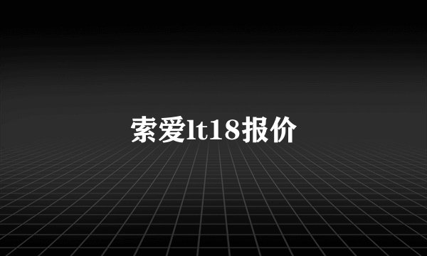 索爱lt18报价