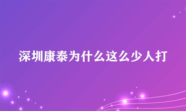 深圳康泰为什么这么少人打